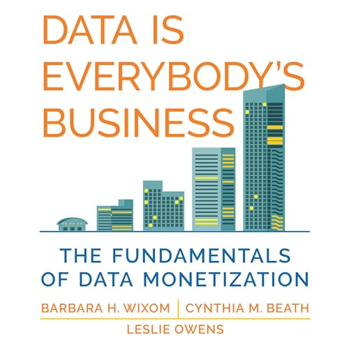 Data Is Everybody's Business By Barbara H. Wixom, Cynthia M. Beath, Leslie Owens
