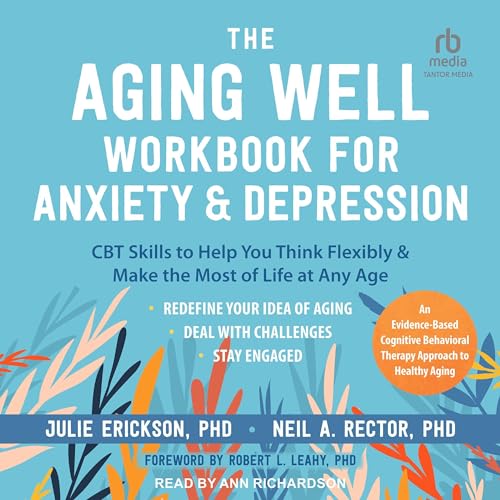 The Aging Well Workbook for Anxiety and Depression By Julie Erickson PhD, Neil A. Rector PhD