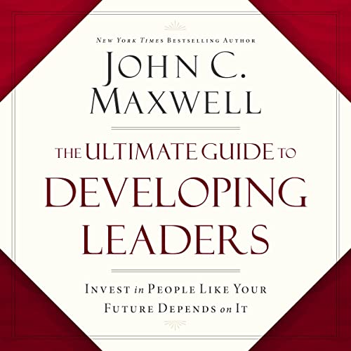 The Ultimate Guide to Developing Leaders By John C. Maxwell