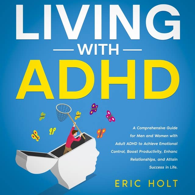 Living With ADHD: A Comprehensive Guide for Men and Women with Adult ADHD By Eric Holt