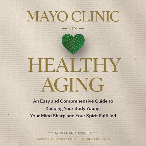 Mayo Clinic on Healthy Aging By Nathan K. LeBrasseur Ph.D, Christina Chen M.D