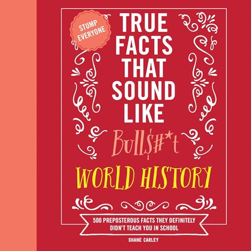 True Facts That Sound Like Bull$hit: World History By Shane Carley