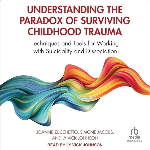 Understanding the Paradox of Surviving Childhood Trauma By Joanne Zucchetto, Simone Jacobs, Ly Vick Johnson