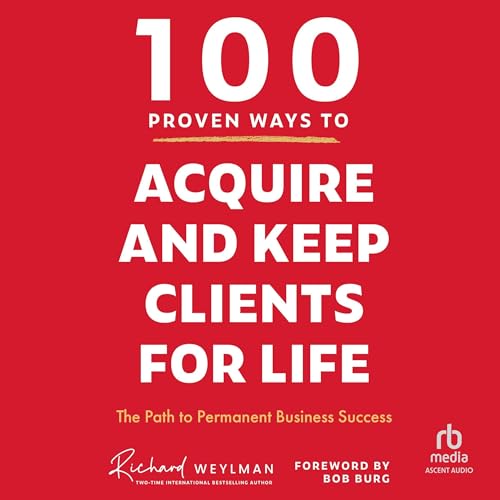 100 Proven Ways to Acquire and Keep Clients for Life By C. Richard Weylman