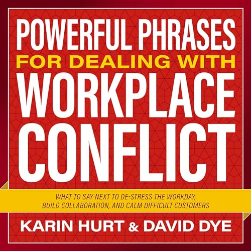 Powerful Phrases for Dealing with Workplace Conflict By Karin Hurt, David Dye