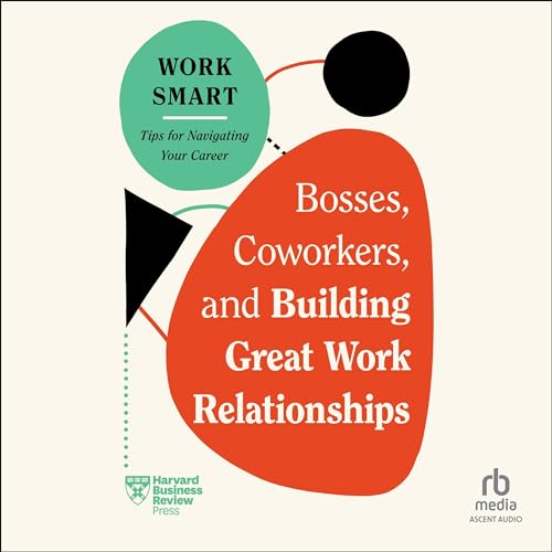 Bosses, Coworkers, and Building Great Work Relationships By Harvard Business Review