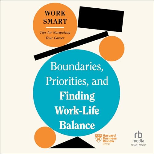 Boundaries, Priorities, and Finding Work-Life Balance By Harvard Business Review