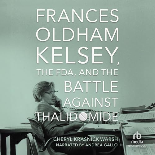 Frances Oldham Kelsey, the FDA, and the Battle Against Thalidomide By Cheryl Krasnick Warsh