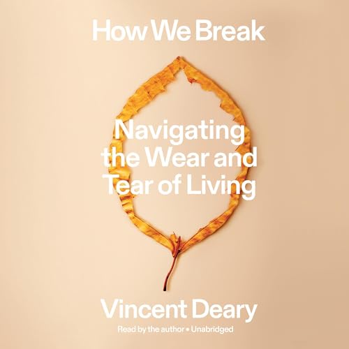 How We Break: Navigating the Wear and Tear of Living By Vincent Deary