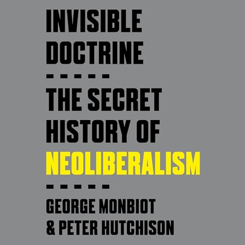 Invisible Doctrine By George Monbiot, Peter Hutchison