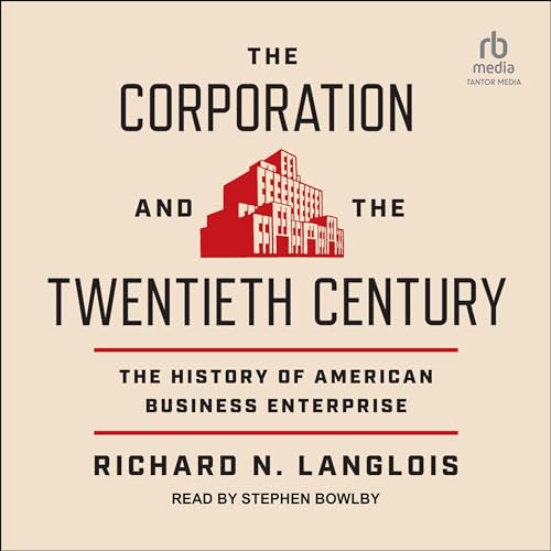 The Corporation and the Twentieth Century By Richard N. Langlois