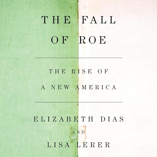 The Fall of Roe By Elizabeth Dias, Lisa Lerer