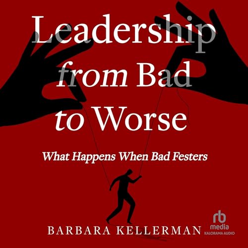 Leadership from Bad to Worse By Barbara Kellerman