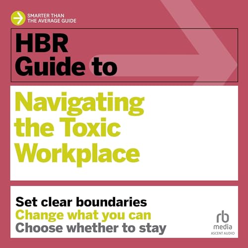 HBR Guide to Navigating the Toxic Workplace By Harvard Business Review