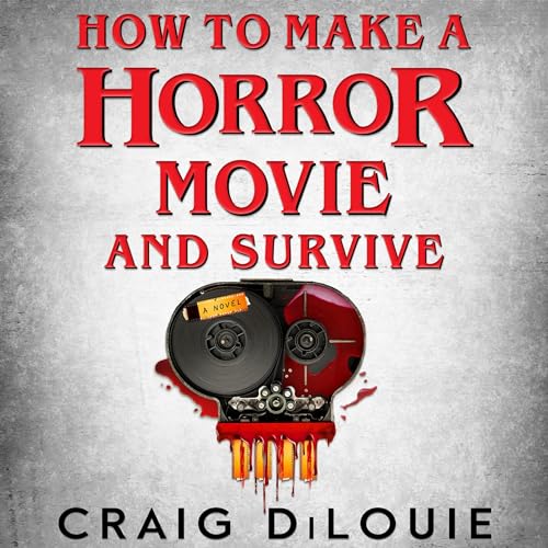 How to Make a Horror Movie and Survive By Craig DiLouie