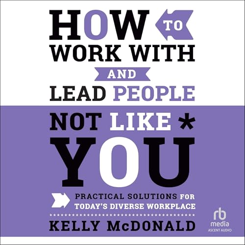 How to Work With and Lead People Not Like You By Kelly McDonald