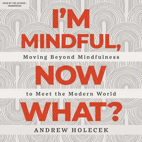 I'm Mindful, Now What? By Andrew Holecek