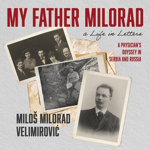 My Father Milorad, a Life in Letters By Miloš Milorad Velimirović