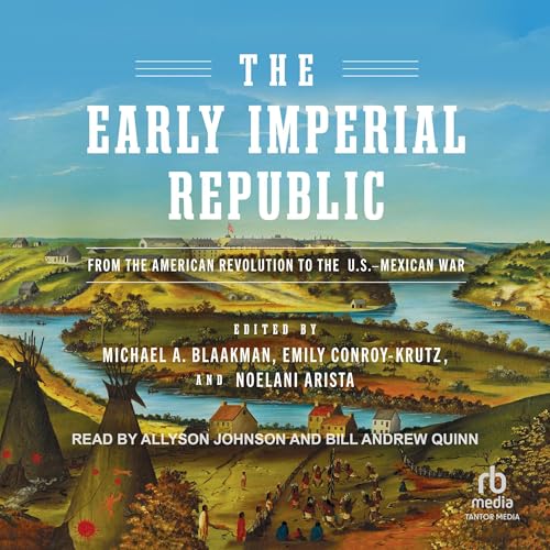 The Early Imperial Republic: From the American Revolution to the U.S.-Mexican War By Michael A. Blaakman