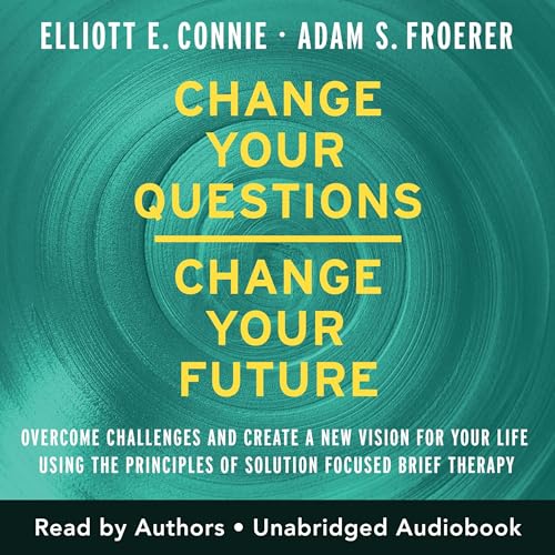 Change Your Questions, Change Your Future By Elliott E. Connie, Adam S. Froerer