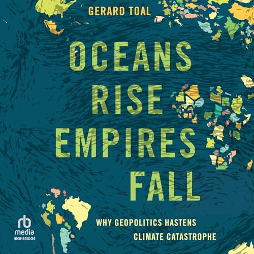 Oceans Rise Empires Fall By Gerard Toal