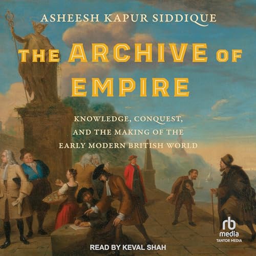 The Archive of Empire By Asheesh Kapur Siddique