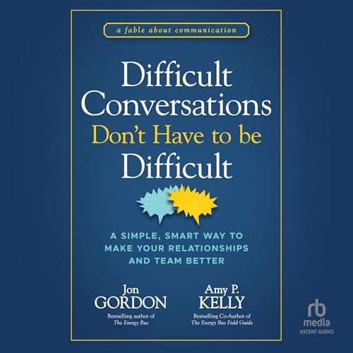 Difficult Conversations Don't Have to Be Difficult By Jon Gordon, Amy P. Kelly