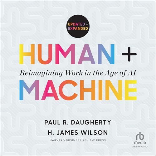 Human + Machine (Updated and Expanded) By Paul R. Daugherty, H. James Wilson