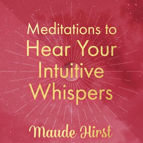 Meditations to Hear Your Intuitive Whispers By Maude Hirst