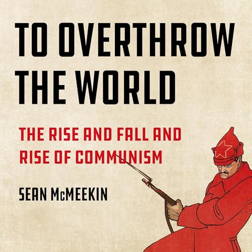 To Overthrow the World By Sean McMeekin