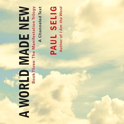 A World Made New: A Channeled Text By Paul Selig