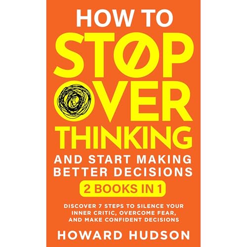 How To Stop Overthinking And Start Making Better Decisions By Howard Hudson