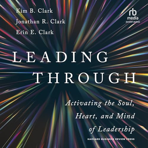 Leading Through By Kim B. Clark, Jonathan R. Clark, Erin E. Clark