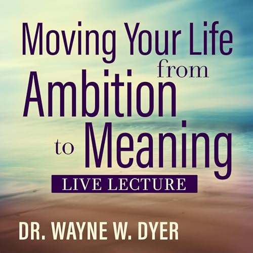 Moving Your Life from Ambition to Meaning Live Lecture By Dr. Wayne W. Dyer