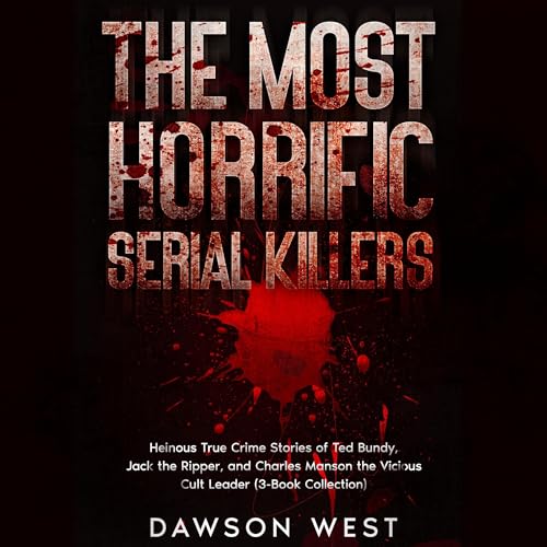 The Most Horrific Serial Killers: Heinous True Crime Stories of Ted Bundy, Jack the Ripper, and Charles Manson the Vicious Cult Leader (3-Book Collection) By Dawson West