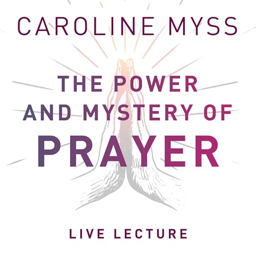 The Power and Mystery of Prayer Live Lecture By Caroline Myss