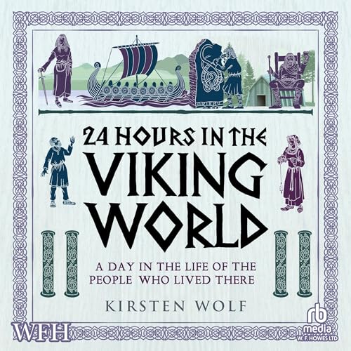 24 Hours in the Viking World: A Day in the Life of the People Who Lived There By Kirsten Wolf