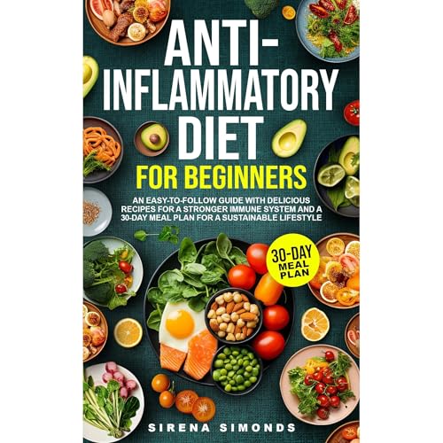 Anti-Inflammatory Diet for Beginners: An Easy-to-Follow Guide with Delicious Recipes for a Stronger Immune System and a 30-Day Meal Plan for a Sustainable Lifestyle By Sirena Simonds