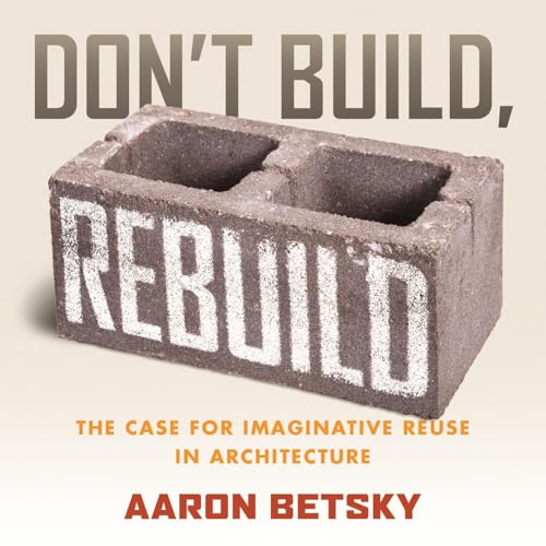 Don't Build, Rebuild By Aaron Betsky