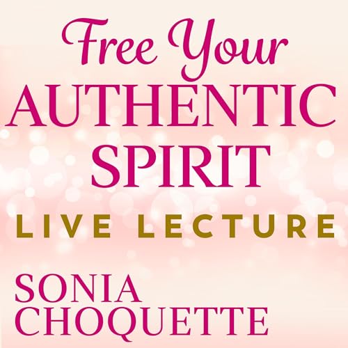 Free Your Authentic Spirit Live Lecture By Sonia Choquette