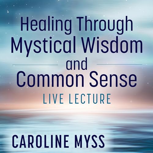 Healing Through Mystical Wisdom and Common Sense Live Lecture By Caroline Myss