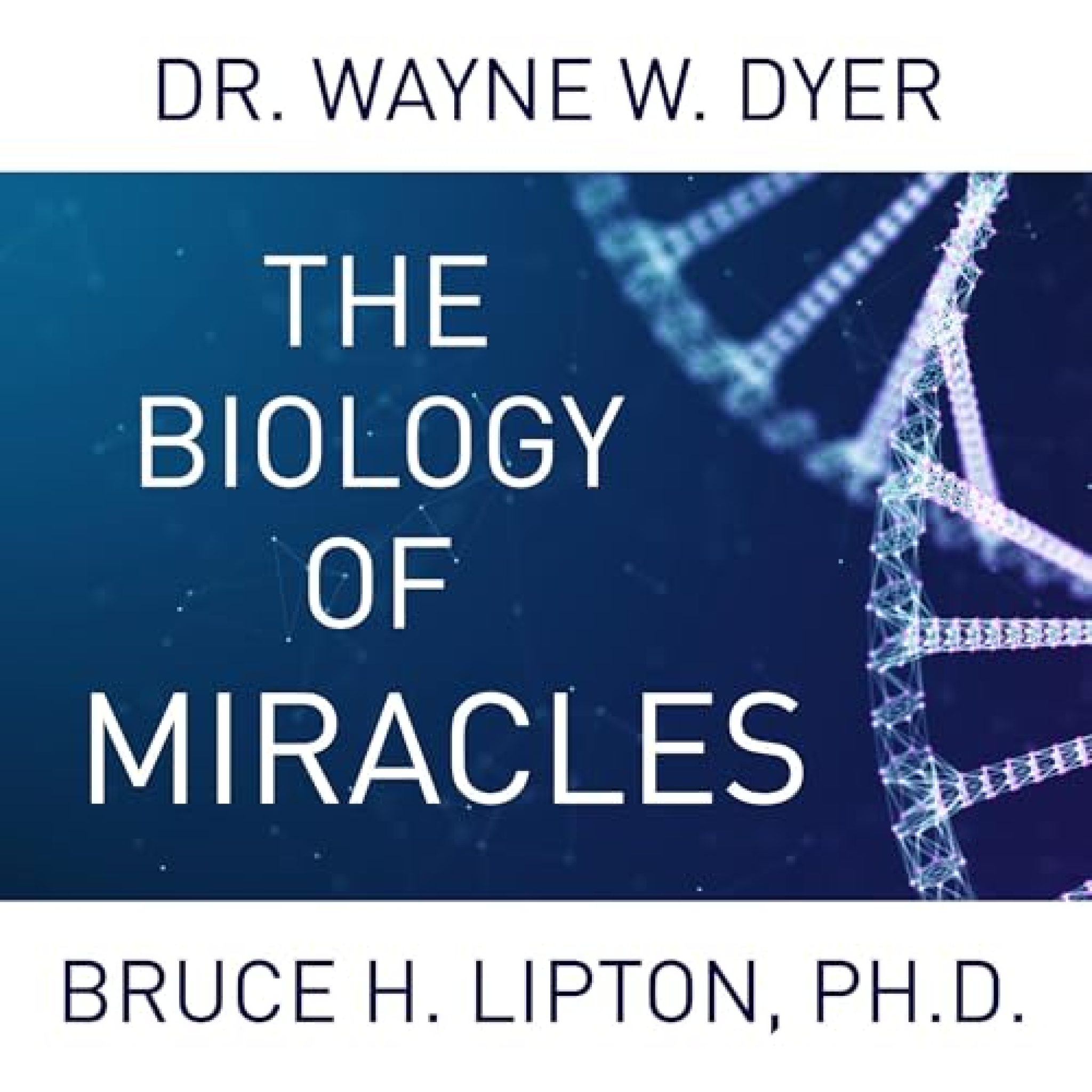 The Biology of Miracles By Dr. Wayne W. Dyer, Bruce H. Lipton PHD ...