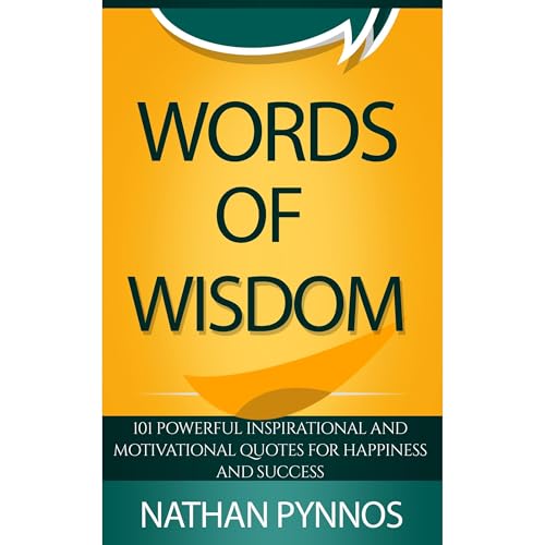 WORDS OF WISDOM: 101 Powerful Inspirational And Motivational Quotes For Happiness And Success By Nathan Pynnos