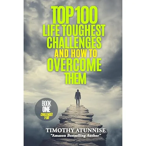 Top 100 Life Toughest Challenges & How To Overcome Them By Timothy Atunnise