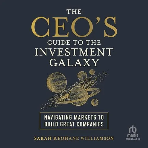 The CEO's Guide to the Investment Galaxy By Sarah Keohane Williamson