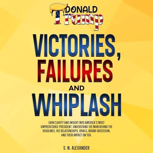 Donald J. Trump - Victories, Failures and Whiplash By S. N. Alexander