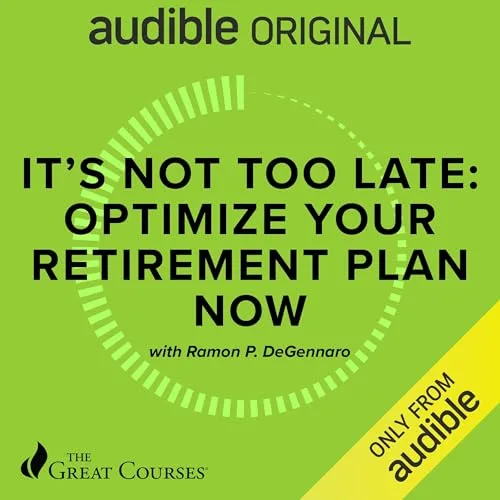 It's Not Too Late: Optimize Your Retirement Plan Now By Ramon P. DeGennaro, The Great Courses