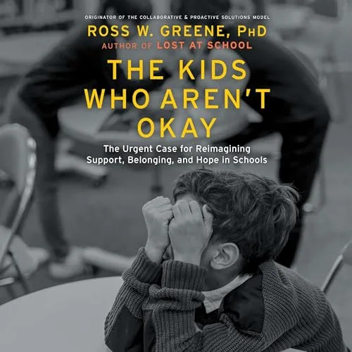 The Kids Who Aren't Okay By Ross W. Greene Ph.D. Ph.D.