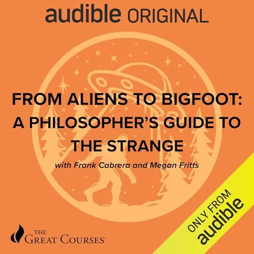 From Aliens to Bigfoot: A Philosopher's Guide to the Strange By Frank Cabrera, Megan Fritts, The Great Courses