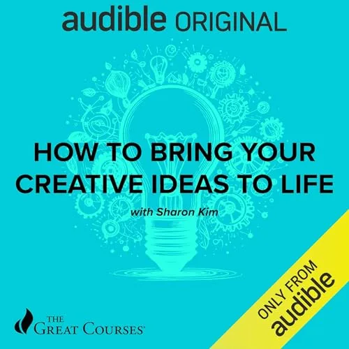 How to Bring Your Creative Ideas to Life By Sharon Kim, The Great Courses